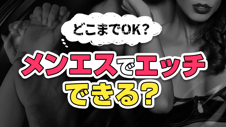 メンズエステでエッチできる？どこまでOK？エッチなサービスは可能？